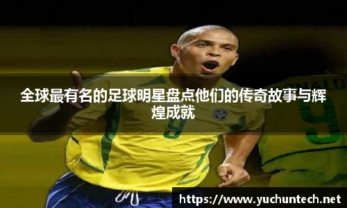 全球最有名的足球明星盘点他们的传奇故事与辉煌成就